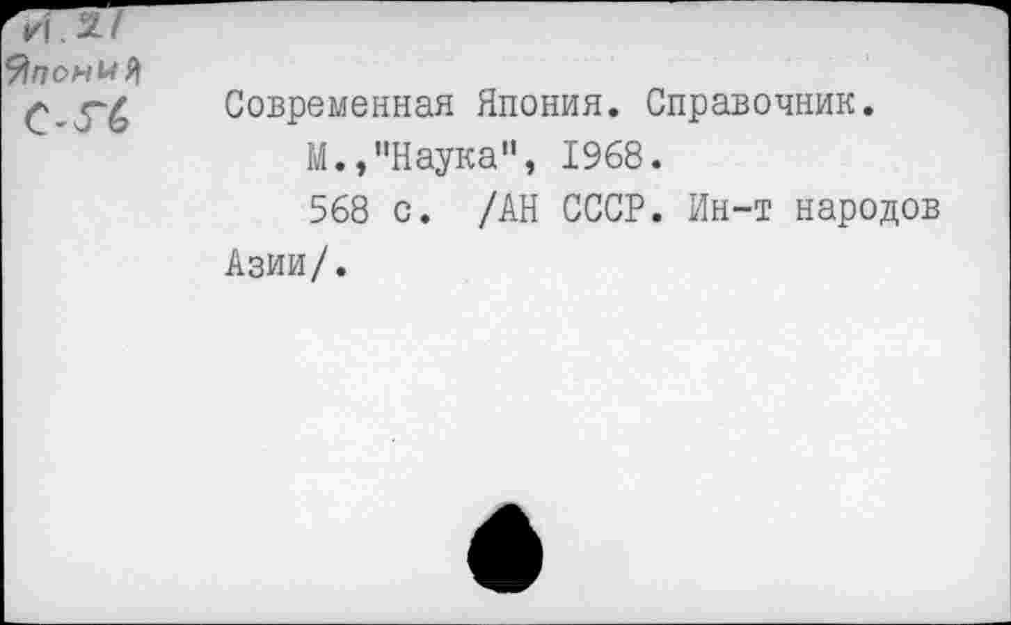 ﻿Современная Япония. Справочник.
М.,"Наука", 1968.
568 с. /АН СССР. Ин-т народов Азии/.